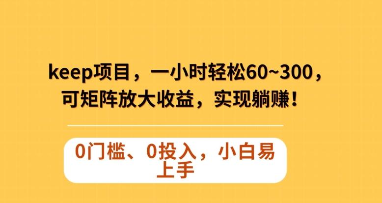 Keep蓝海项目，一小时轻松60~300＋，可矩阵放大收益，可实现躺赚【揭秘】-小艾网创