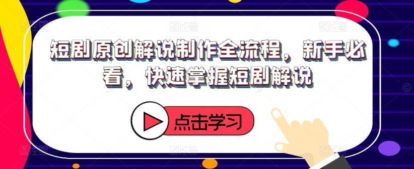 短剧原创解说制作全流程，新手必看，快速掌握短剧解说-小艾网创
