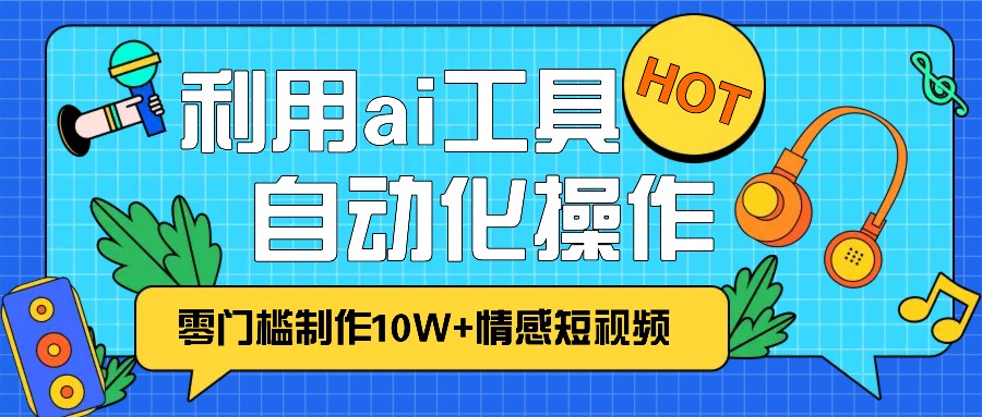 1分钟教你利用ai工具免费制作10W+情感视频,自动化批量操作,效率提升10倍！-小艾网创