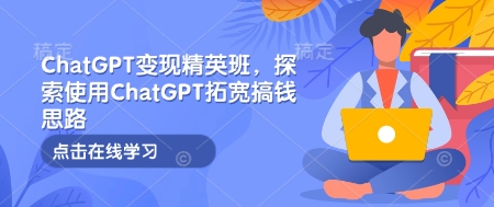 ChatGPT变现精英班，探索使用ChatGPT拓宽搞钱思路-小艾网创