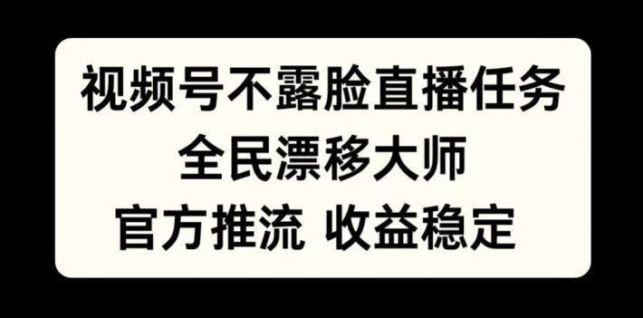 视频号不露脸直播任务，全民漂移大师，官方推流，收益稳定，全民可做【揭秘】-小艾网创