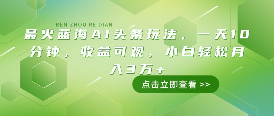 最火蓝海AI头条玩法，一天10分钟，收益可观，小白轻松月入3万+-小艾网创