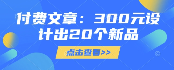 付费文章：300元设计出20个新品-小艾网创