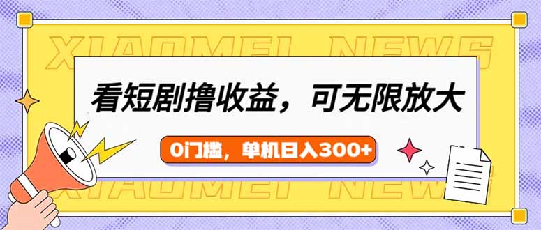 看短剧领收益，可矩阵无限放大，单机日收益300+，新手小白轻松上手-小艾网创