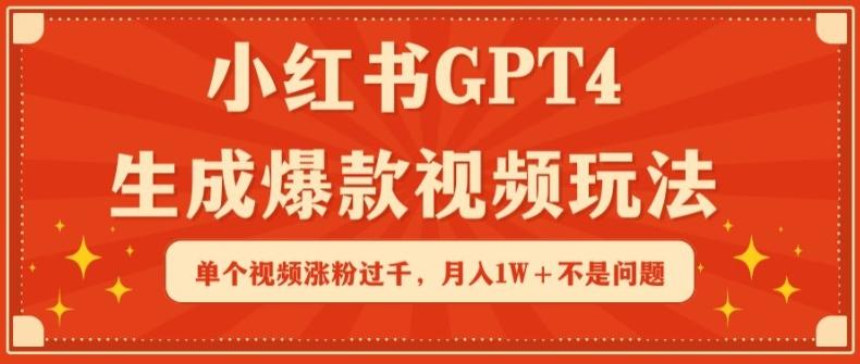 小红书GPT4生成爆款视频玩法，单个视频涨粉过千，月入1W+不是问题【揭秘】-小艾网创