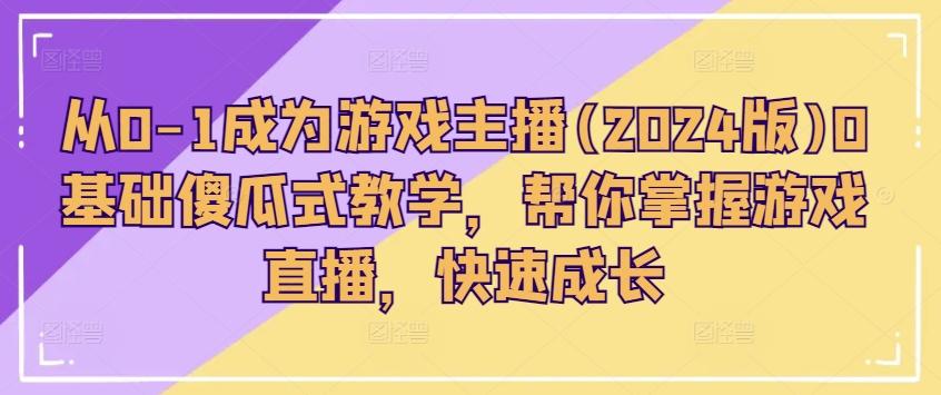 从0-1成为游戏主播(2024版)0基础傻瓜式教学，帮你掌握游戏直播，快速成长-小艾网创