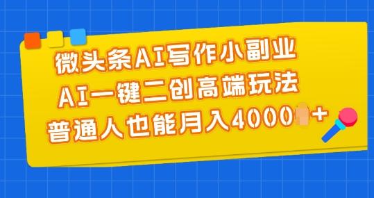 微头条AI写作小副业，AI一键二创高端玩法 普通人也能月入4000+【揭秘】-小艾网创