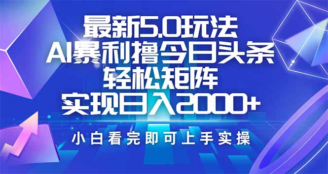 今日头条最新5.0玩法，思路简单，复制粘贴，轻松实现矩阵日入2000+-小艾网创