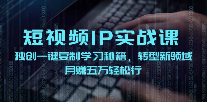 短视频IP实战课，独创一键复制学习秘籍，转战新领域，月赚五万轻松行-小艾网创