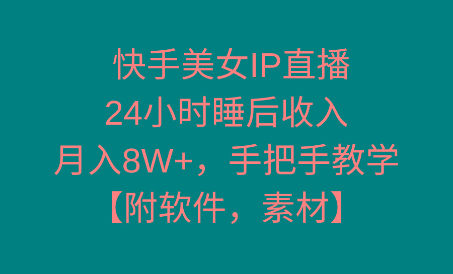 快手美女IP直播，24小时睡后收入，月入8W+，手把手教学【附软件，素材】-小艾网创