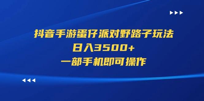 抖音手游蛋仔派对野路子玩法，日入3500+，一部手机即可操作-小艾网创