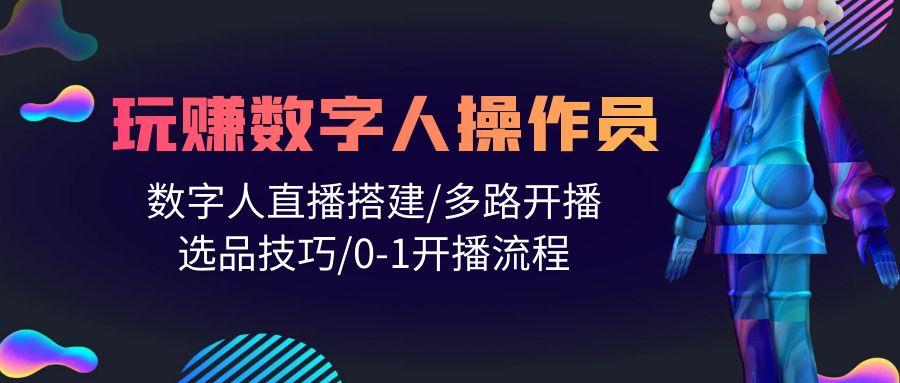 (10062期)人人都能玩赚数字人操作员 数字人直播搭建/多路开播/选品技巧/0-1开播流程-小艾网创