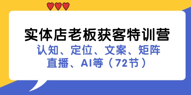 实体店老板获客特训营：认知、定位、文案、矩阵、直播、AI等(72节-小艾网创