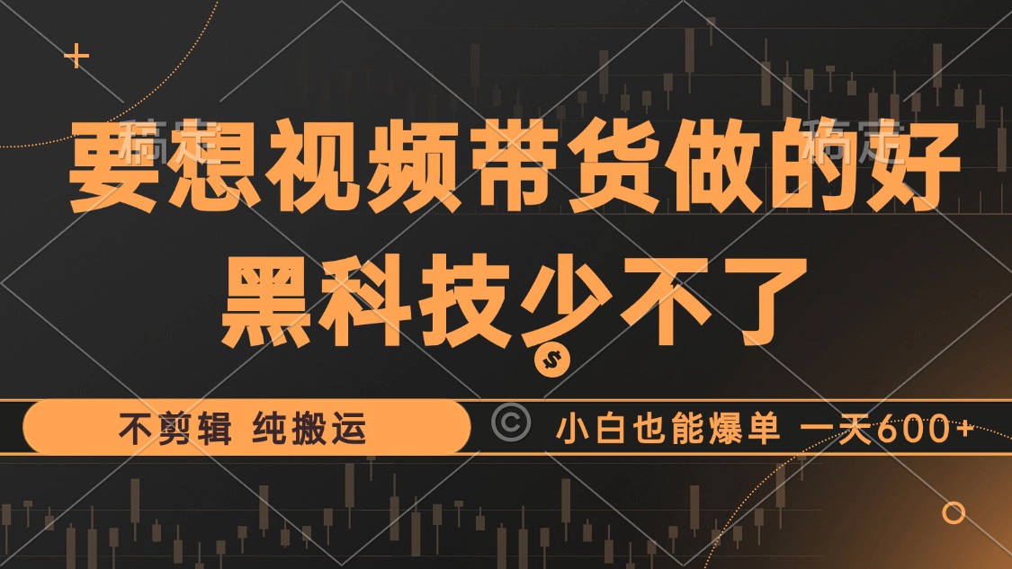 抖音视频带货最暴力玩法，利用黑科技 不剪辑 纯搬运，小白也能爆单，单…-小艾网创