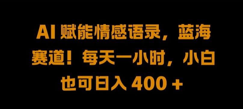 AI 赋能情感语录，蓝海赛道!每天一小时，小白也可日入 400 + 【揭秘】-小艾网创