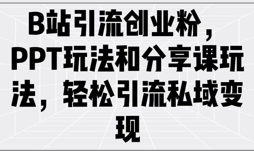 B站引流创业粉，PPT玩法和分享课玩法，轻松引流私域变现-小艾网创