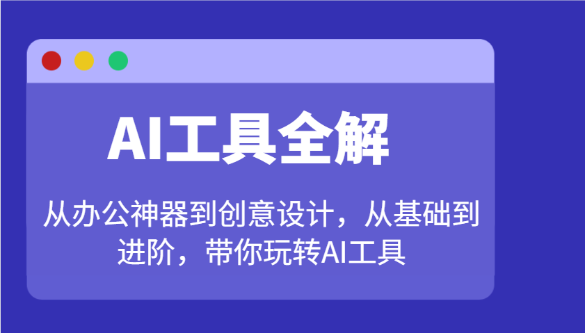 AI工具全解：从办公神器到创意设计，从基础到进阶，带你玩转AI工具-小艾网创