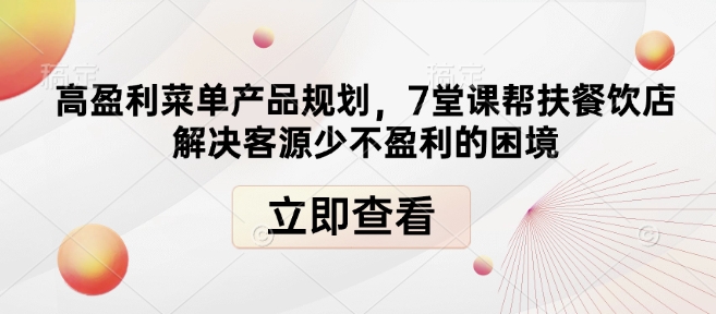 高盈利菜单产品规划，7堂课帮扶餐饮店解决客源少不盈利的困境-小艾网创