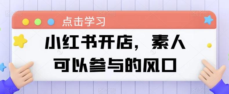 小红书开店，素人可以参与的风口-小艾网创