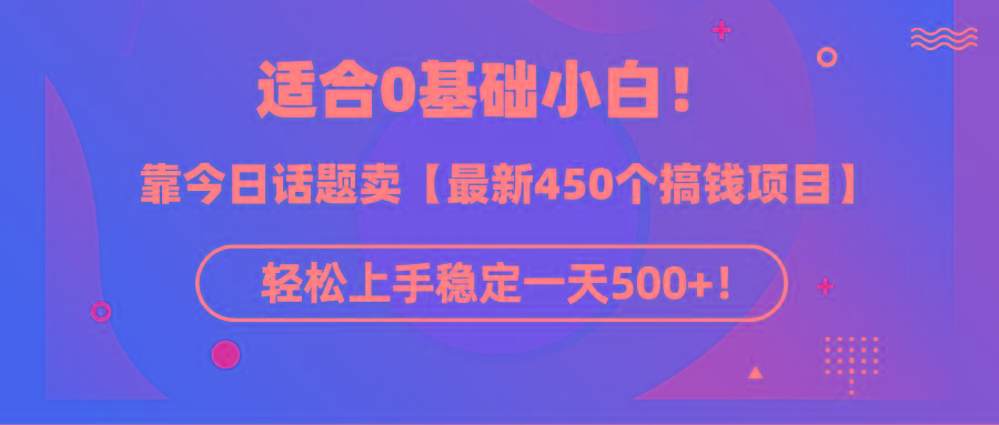 (9268期)适合0基础小白！靠今日话题卖【最新450个搞钱方法】轻松上手稳定一天500+！-小艾网创