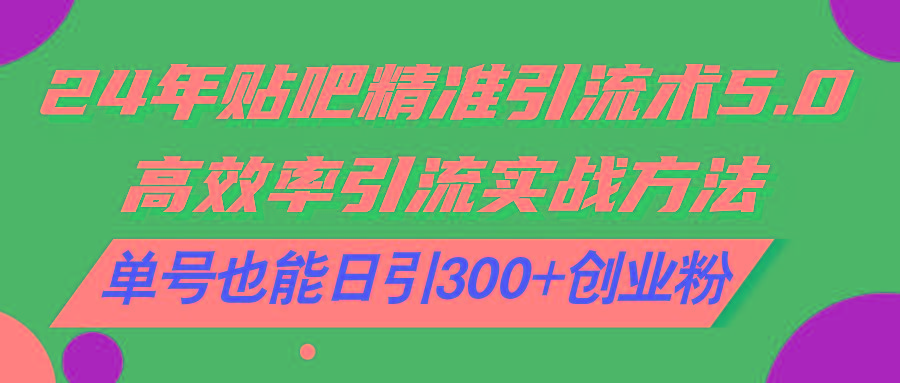 24年贴吧精准引流术5.0，高效率引流实战方法，单号也能日引300+创业粉-小艾网创