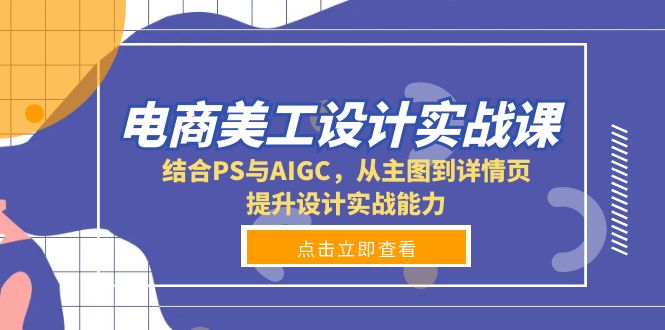 电商美工设计实战课，结合PS与AIGC，从主图到详情页，提升设计实战能力-小艾网创