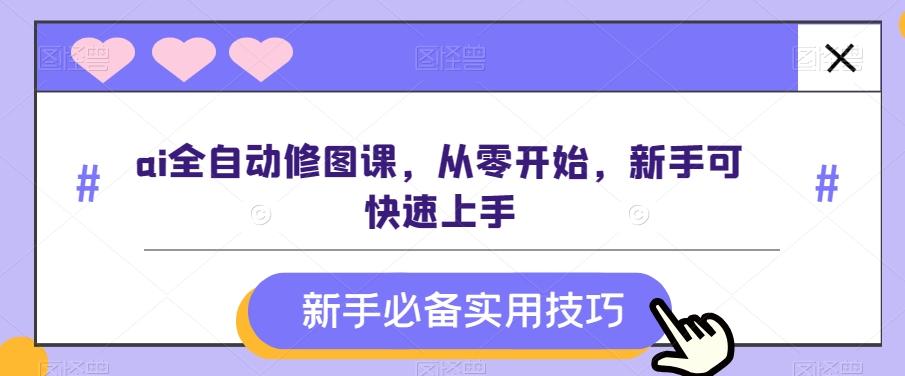 ai全自动修图课，从零开始，新手可快速上手-小艾网创