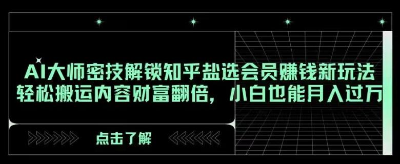 AI大师密技解锁知乎盐选会员赚钱新玩法，轻松搬运内容财富翻倍，小白也能月入过万【揭秘】-小艾网创