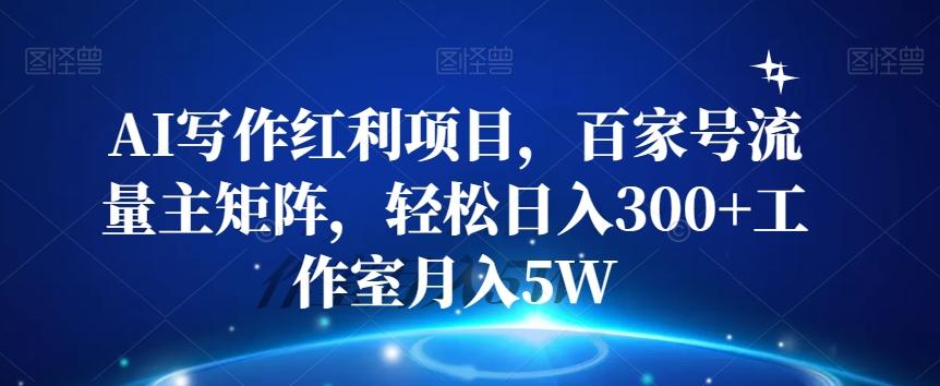 AI写作红利项目，百家号流量主矩阵，轻松日入300+工作室月入5W【揭秘】-小艾网创