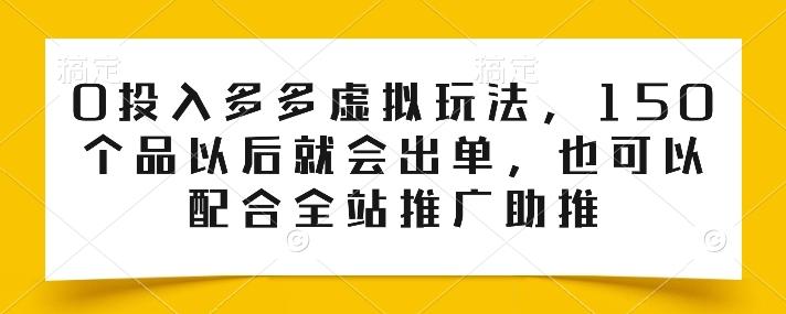 0投入多多虚拟玩法，150个品以后就会出单，也可以配合全站推广助推-小艾网创