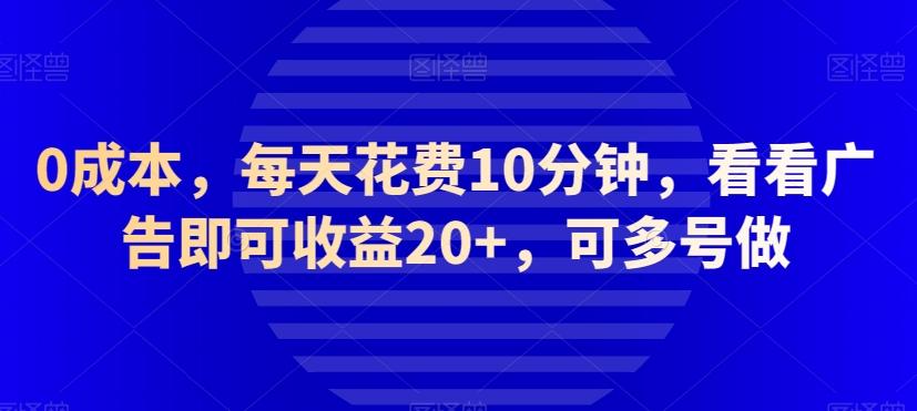 0成本，每天花费10分钟，看看广告即可收益20+，可多号做-小艾网创