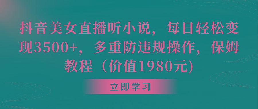 抖音美女直播听小说，每日轻松变现3500+，多重防违规操作，保姆教程(价…-小艾网创