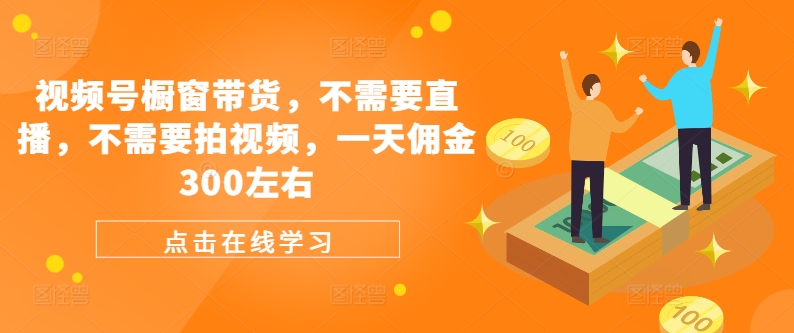 视频号橱窗带货，不需要直播，不需要拍视频，一天佣金300左右-小艾网创