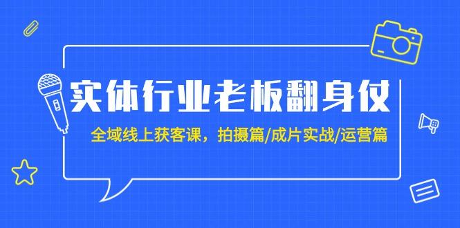 (9332期)实体行业老板翻身仗：全域-线上获客课，拍摄篇/成片实战/运营篇(20节课)-小艾网创