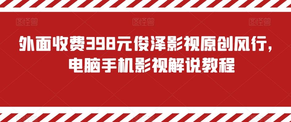 外面收费398元俊泽影视原创风行，电脑手机影视解说教程-小艾网创