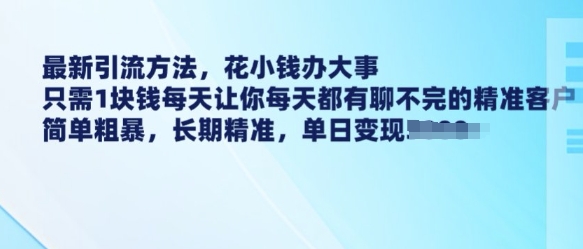 最新引流方法，花小钱办大事，只需1块钱每天让你每天都有聊不完的精准客户 简单粗暴，长期精准-小艾网创