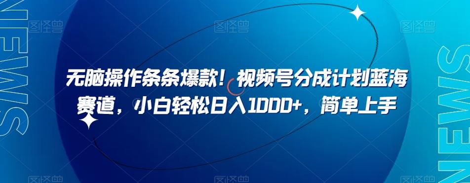 无脑操作条条爆款！视频号分成计划蓝海赛道，小白轻松日入1000+，简单上手-小艾网创