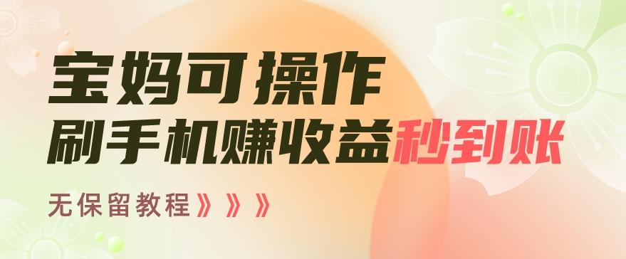 宝妈可操作刷手机赚收益秒到账无保留教程，亲测有效无套路-小艾网创