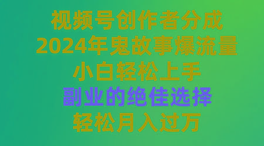 (9385期)视频号创作者分成，2024年鬼故事爆流量，小白轻松上手，副业的绝佳选择…-小艾网创