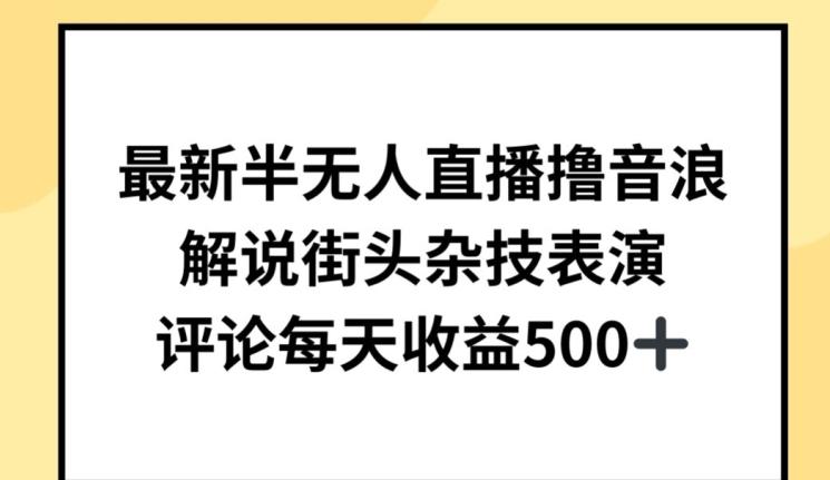 最新半无人直播撸音浪，解说街头杂技表演，平均每天收益500+【揭秘】-小艾网创