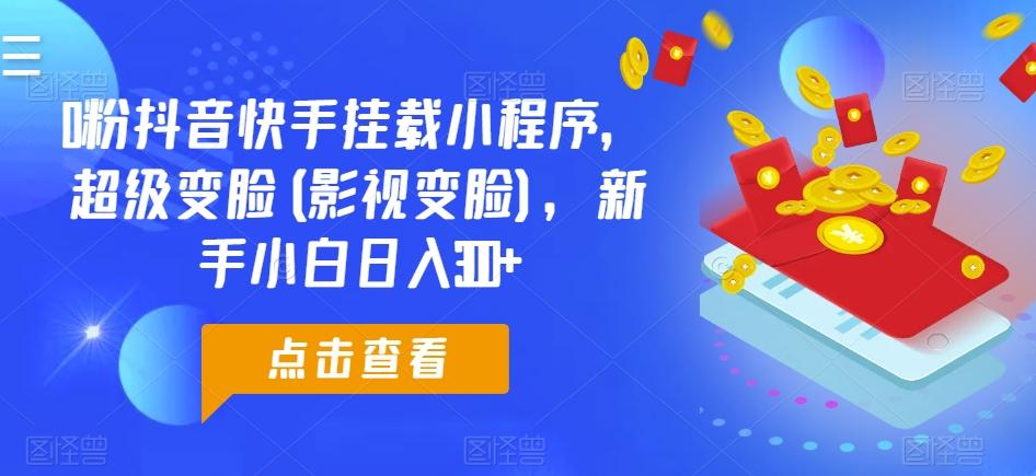 0粉抖音快手挂载小程序，超级变脸(影视变脸)，新手小白日入300+【揭秘】-小艾网创