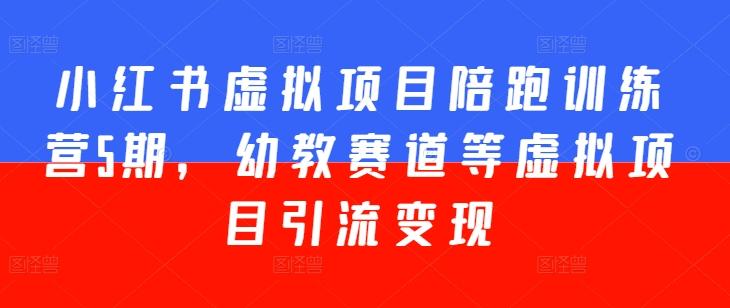 小红书虚拟项目陪跑训练营5期，幼教赛道等虚拟项目引流变现-小艾网创