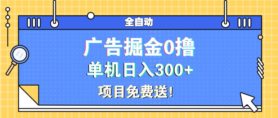 广告掘金0撸项目免费送，单机日入300+-小艾网创