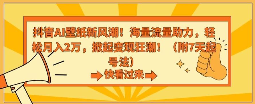 抖音AI壁纸新风潮！海量流量助力，轻松月入2万，掀起变现狂潮【揭秘】-小艾网创