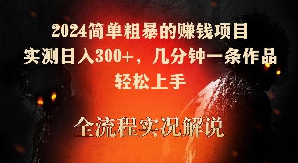 2024简单粗暴的赚钱项目，实测日入300+，几分钟一条作品，轻松上手【揭秘】-小艾网创