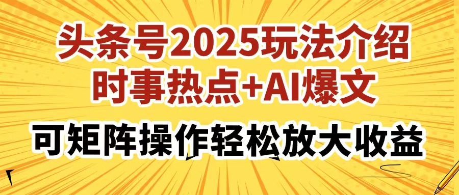 头条号2025玩法介绍，时事热点+AI爆文，可矩阵操作轻松放大收益-小艾网创