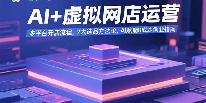 AI+虚拟网店运营：多平台开店流程，7大选品方法论，AI赋能0成本创业指南-小艾网创