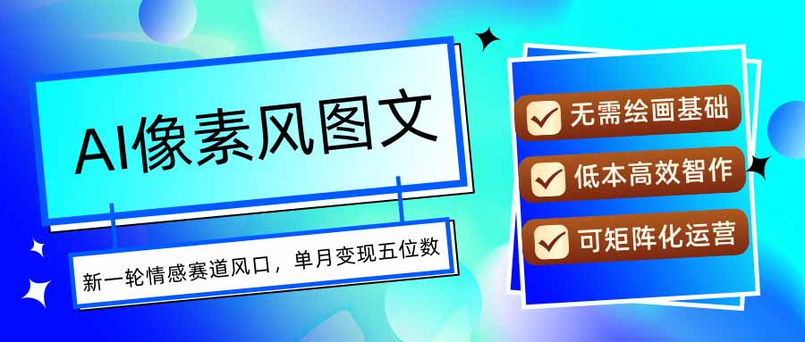 AI像素风图文超详细实操全过程，每天一小时轻松易上手，单月变现五位数-小艾网创
