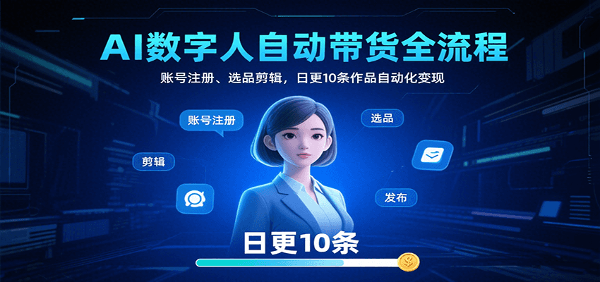 AI数字人自动带货全流程：账号注册、选品剪辑，日更10条作品自动化变现-小艾网创