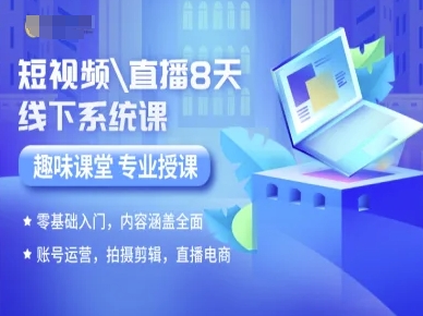 短视频直播8天线下系统课，零基础入门，内容涵盖全面，账号运营，拍摄剪辑，直播电商-小艾网创